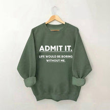 Admettez-le, la vie serait ennuyeuse sans moi Sweatshirt