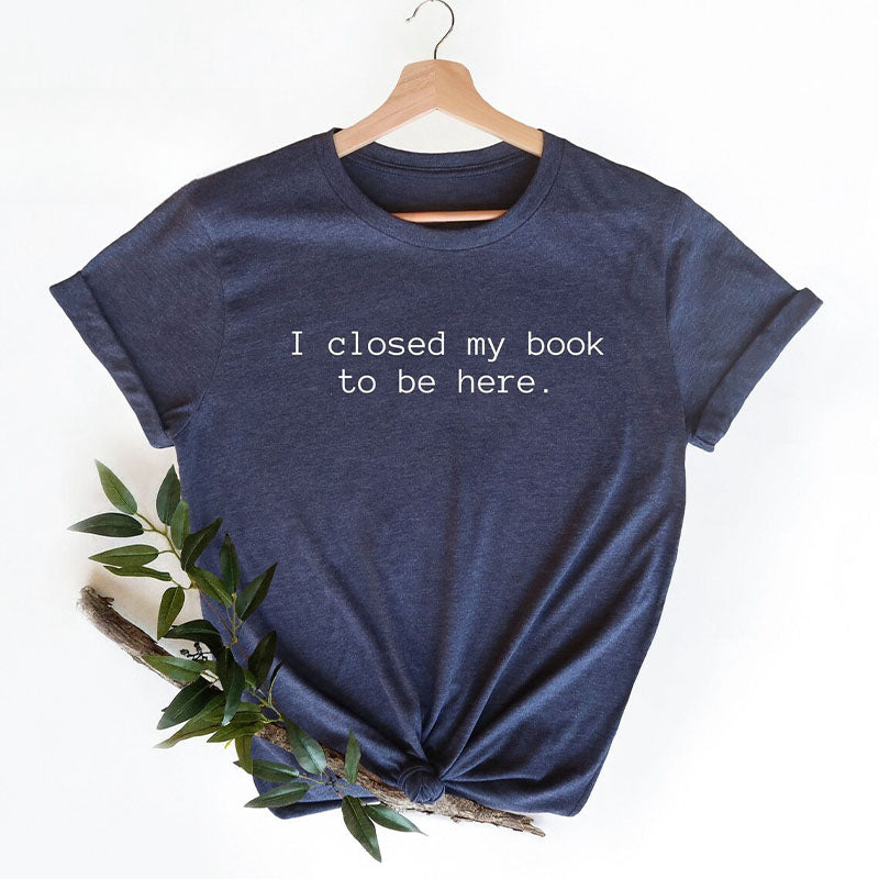T-shirt J'ai fermé mon livre pour être ici en train de lire