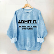 Admettez-le, la vie serait ennuyeuse sans moi Sweatshirt