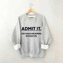 Admettez-le, la vie serait ennuyeuse sans moi Sweatshirt
