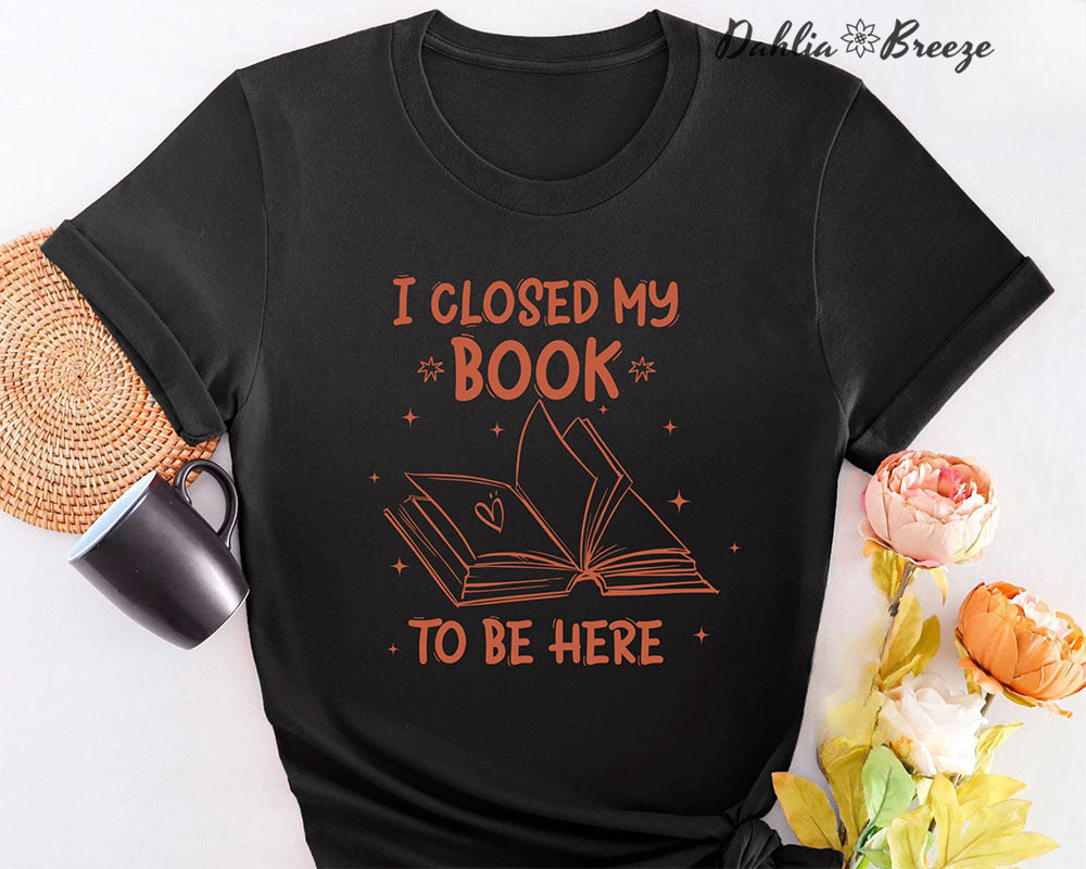 J'ai fermé mon livre pour être ici T-shirt bookish