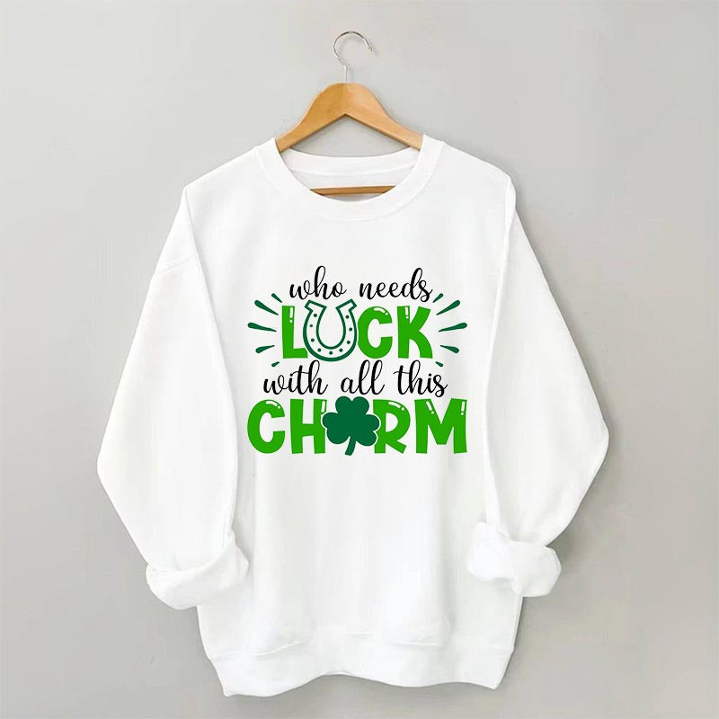 Who Needs Luck With All This Charm Sweatshirt