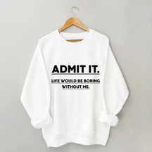 Admettez-le, la vie serait ennuyeuse sans moi Sweatshirt