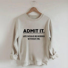 Admettez-le, la vie serait ennuyeuse sans moi Sweatshirt