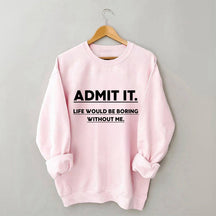 Admettez-le, la vie serait ennuyeuse sans moi Sweatshirt