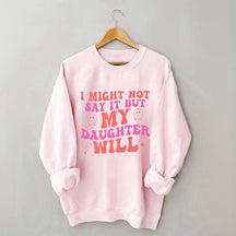 I Might Not Say It But My Daughter Will Sweatshirt