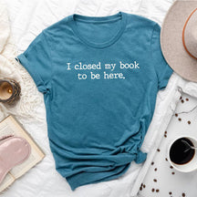 T-shirt J'ai fermé mon livre pour être ici en train de lire