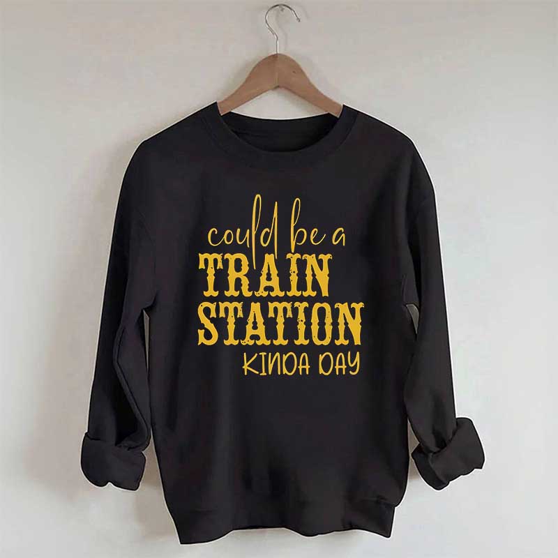 Could Be A Train Station Kinda Day Sweatshirt