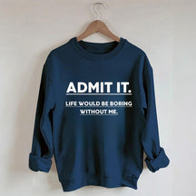 Admettez-le, la vie serait ennuyeuse sans moi Sweatshirt
