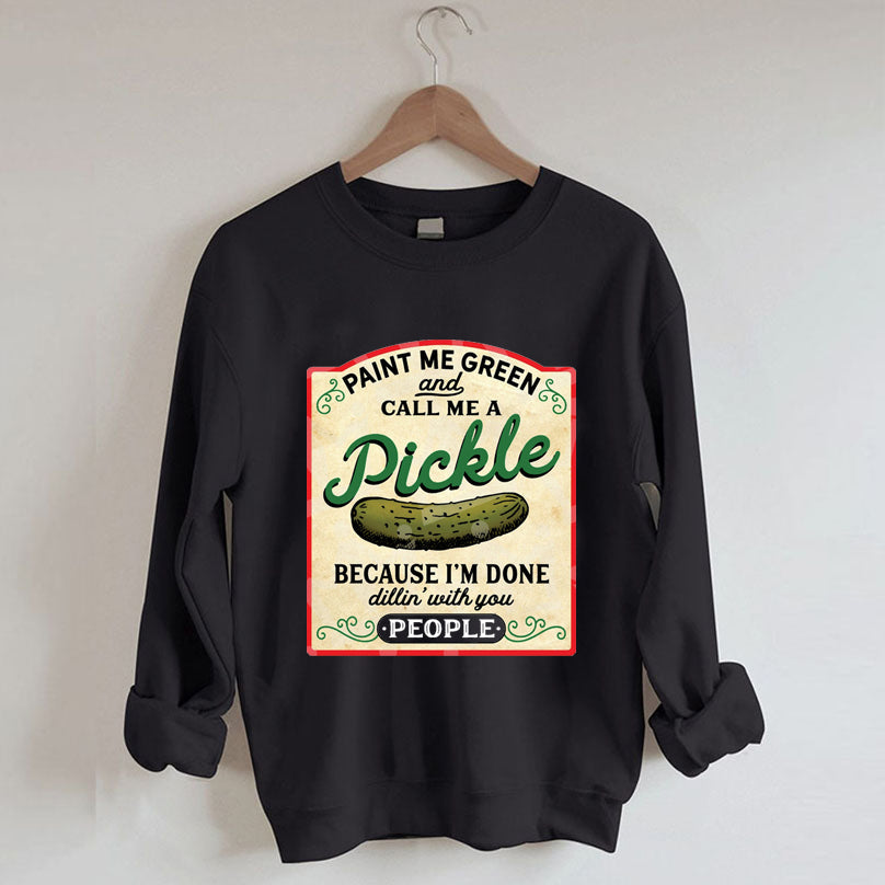 Male Me Green and Call me a Pickle Because I'm Done Dillin Sweatshirt 