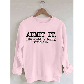 Admettez-le, la vie serait ennuyeuse sans moi Sweatshirt
