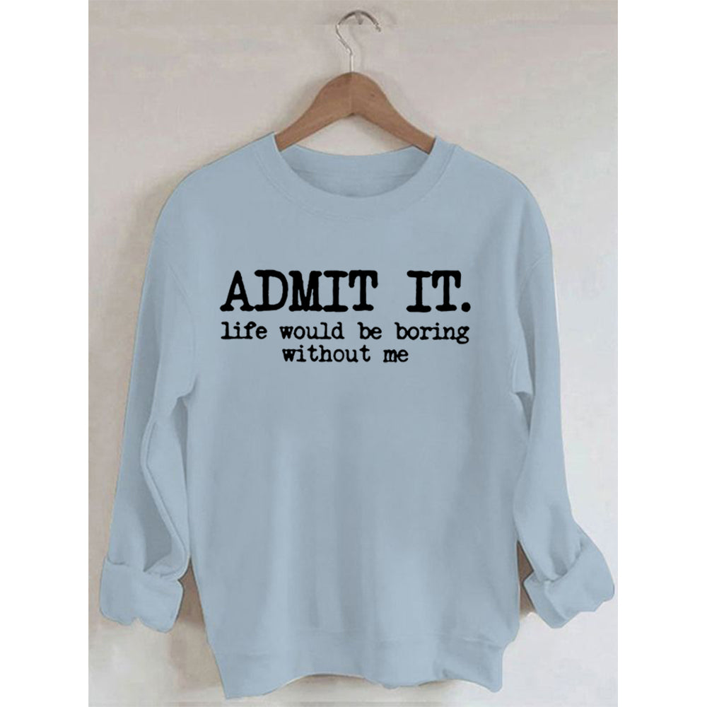 Admettez-le, la vie serait ennuyeuse sans moi Sweatshirt