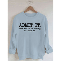Admettez-le, la vie serait ennuyeuse sans moi Sweatshirt
