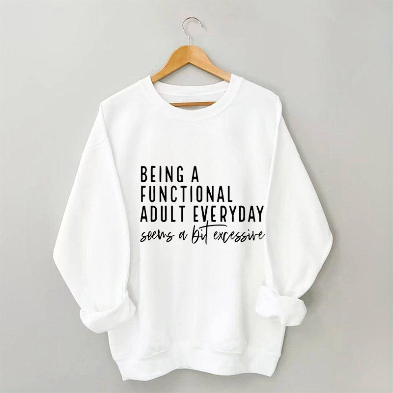 Being A Functional Adult Everyday Seems A Bit Excessive Sweatshirt