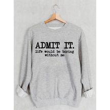 Admettez-le, la vie serait ennuyeuse sans moi Sweatshirt
