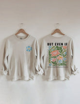 But Even If Wildflower Sweatshirt