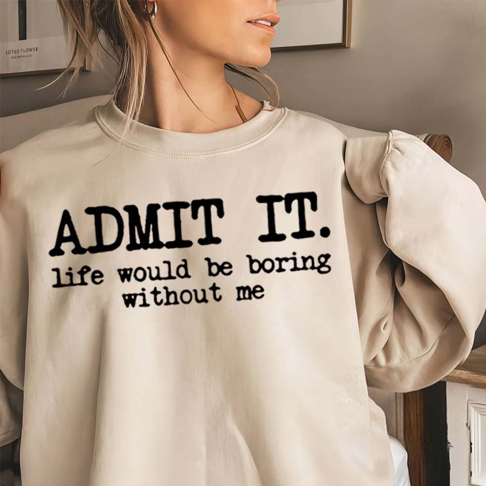Admettez-le, la vie serait ennuyeuse sans moi Sweatshirt