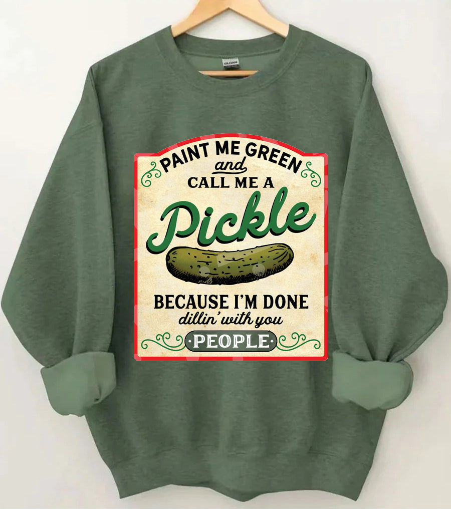 Male Me Green and Call me a Pickle Because I'm Done Dillin Sweatshirt 