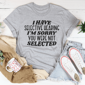 I Have Selective Hearing I'm Sorry You Were Not Selected T-shirt