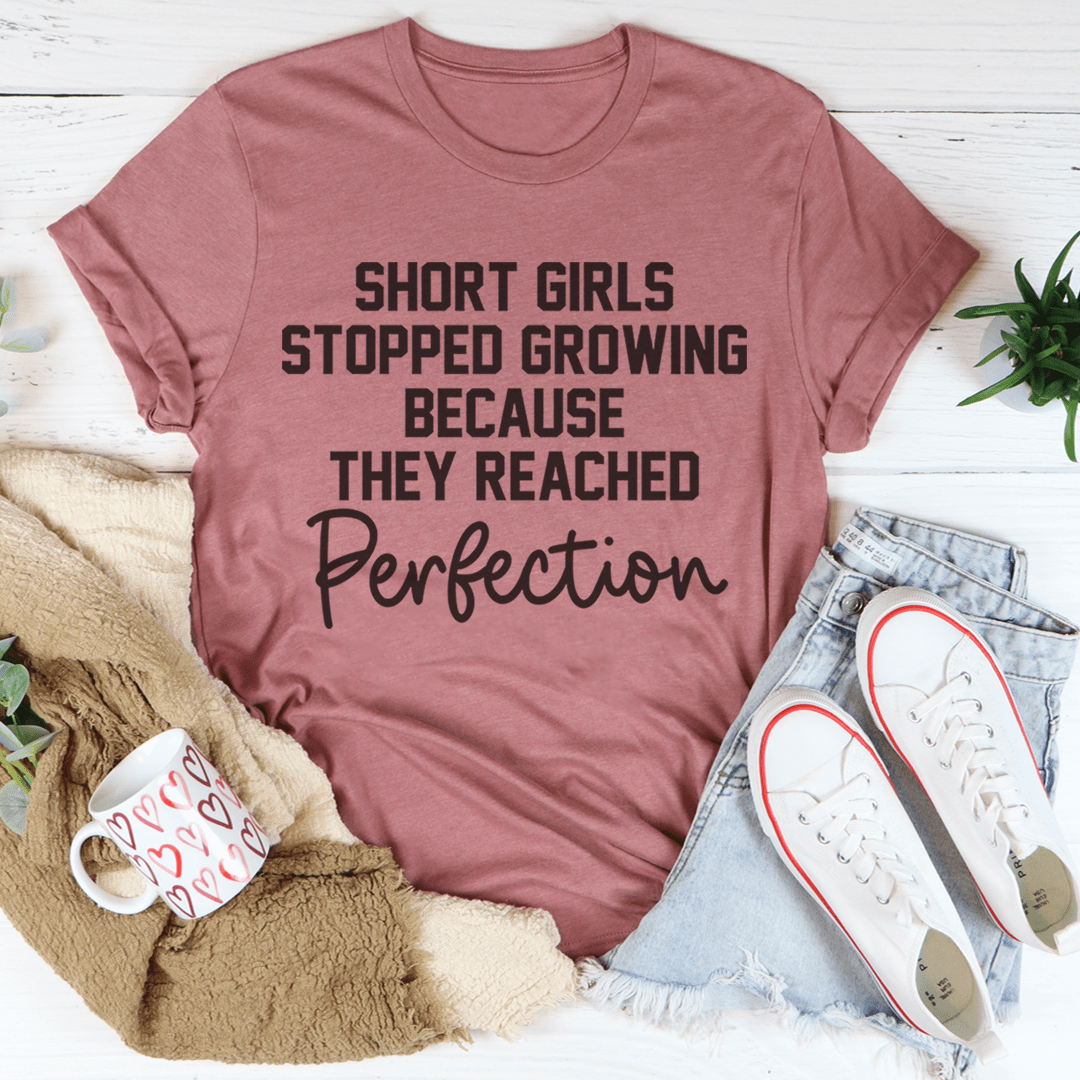 Short Girls Stopped Growing Because They Reached Perfection T-shirt