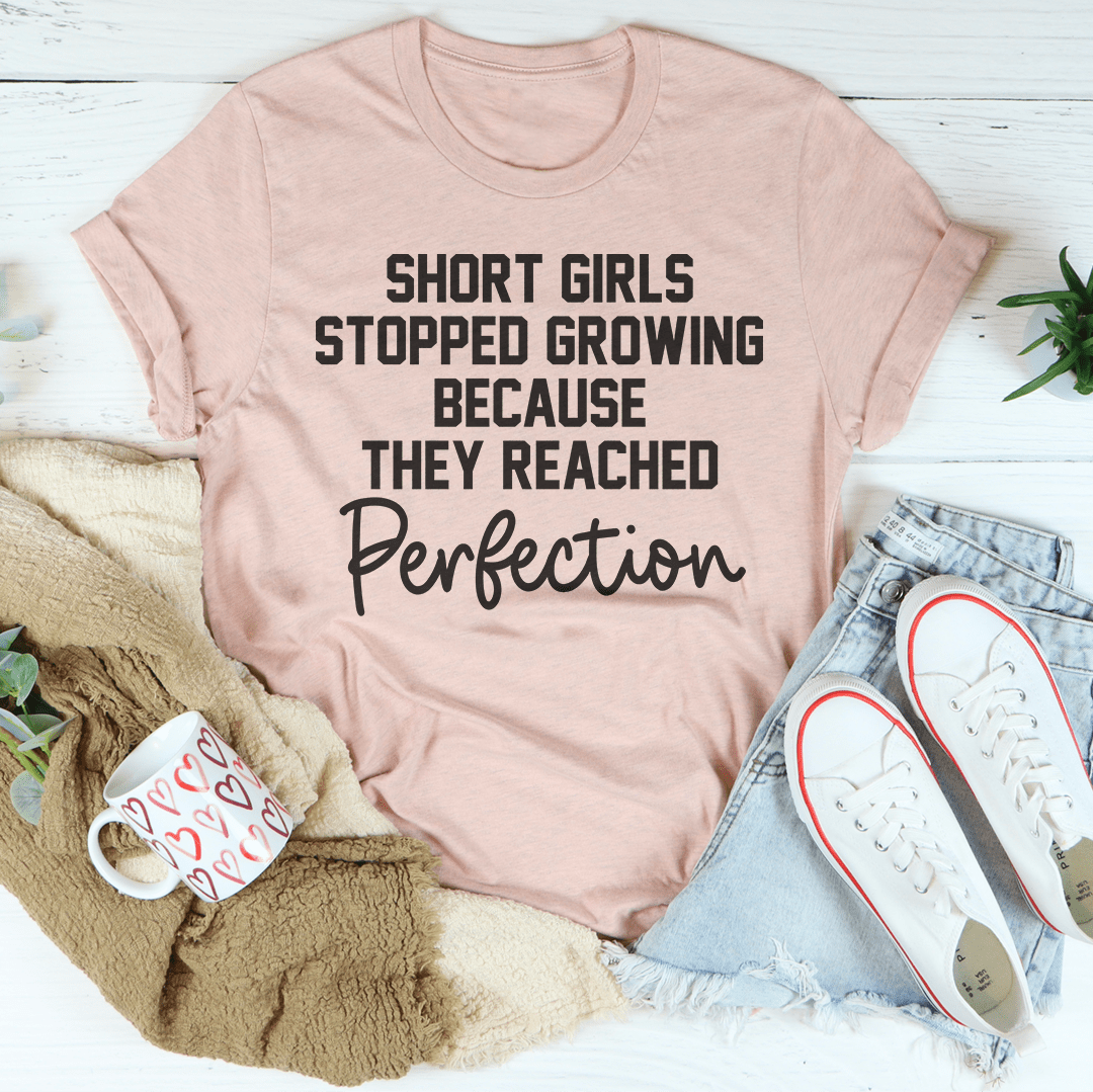 Short Girls Stopped Growing Because They Reached Perfection T-shirt